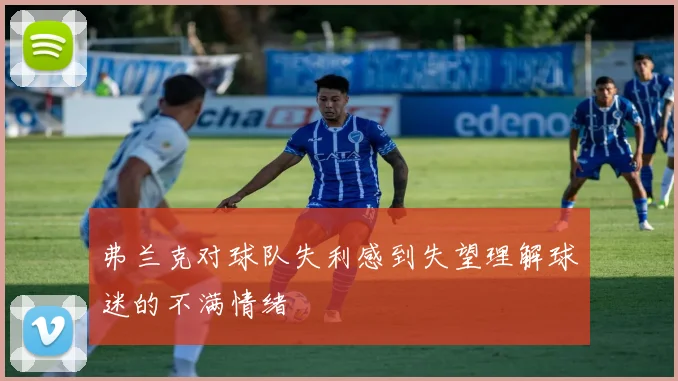 弗兰克对球队失利感到失望理解球迷的不满情绪