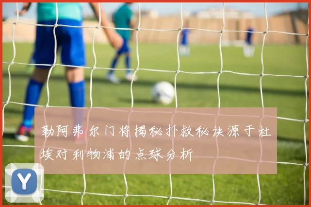 勒阿弗尔门将揭秘扑救秘诀源于杜埃对利物浦的点球分析