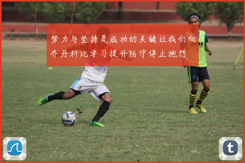 努力与坚持是成功的关键让我们向乔丹科比学习提升防守停止抱怨