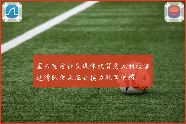 国米官方社交媒体祝贺意大利短道速滑队荣获混合接力冠军荣耀