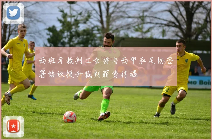 西班牙裁判工会将与西甲和足协签署协议提升裁判薪资待遇