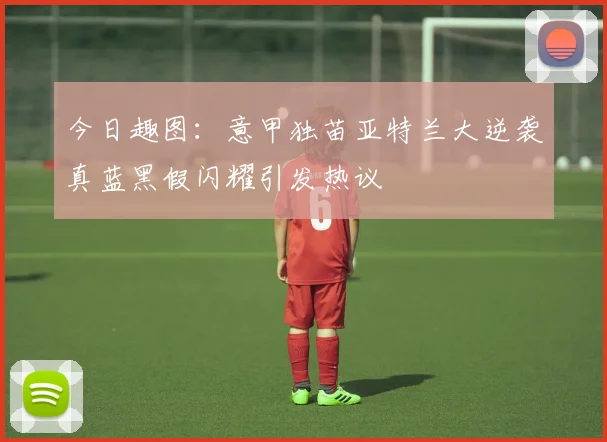 今日趣图：意甲独苗亚特兰大逆袭真蓝黑假闪耀引发热议