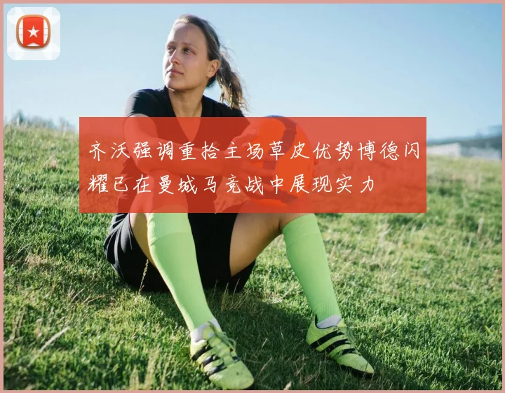 齐沃强调重拾主场草皮优势博德闪耀已在曼城马竞战中展现实力